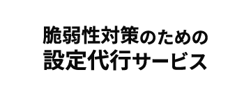 脆弱性対策のための設定代行サービス